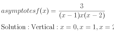 The asymptotes of f(x)= 3/((x-1)x(x-2)) is Vertical: x=0,x=1,x=2,Horizontal: y=0